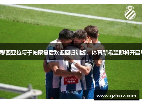 穆西亚拉与于帕康复后欢迎回归训练，体育新希望即将开启!