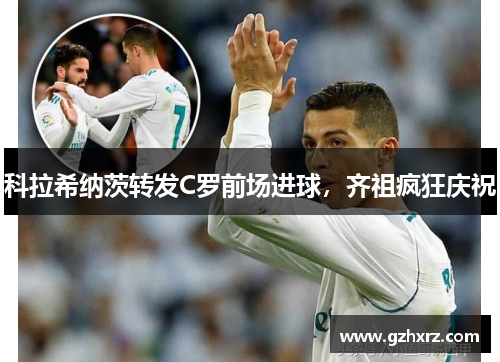 科拉希纳茨转发C罗前场进球，齐祖疯狂庆祝