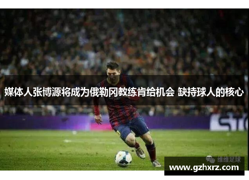 媒体人张博源将成为俄勒冈教练肯给机会 缺持球人的核心